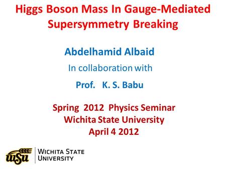 Higgs Boson Mass In Gauge-Mediated Supersymmetry Breaking Abdelhamid Albaid In collaboration with Prof. K. S. Babu Spring 2012 Physics Seminar Wichita.