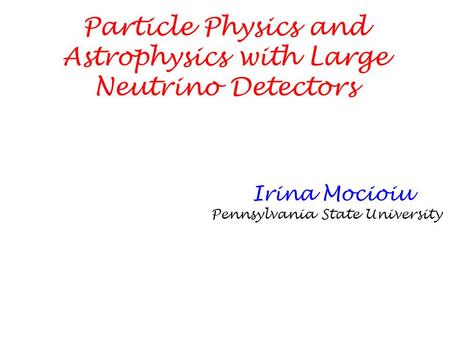 Particle Physics and Astrophysics with Large Neutrino Detectors Pennsylvania State University Irina Mocioiu.