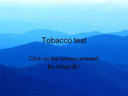 Tobacco test Click on the correct answer! By Ethan B.!