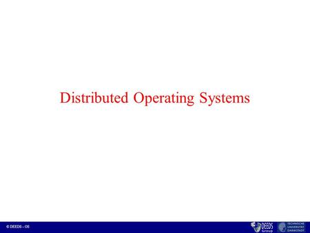 © DEEDS – OS Distributed Operating Systems. © DEEDS – OS Coverage Distributed Systems (DS) Paradigms –DS … NOS, DOS’s –DS Services: communication, synchronization,