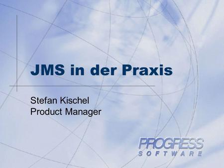 JMS in der Praxis Stefan Kischel Product Manager.