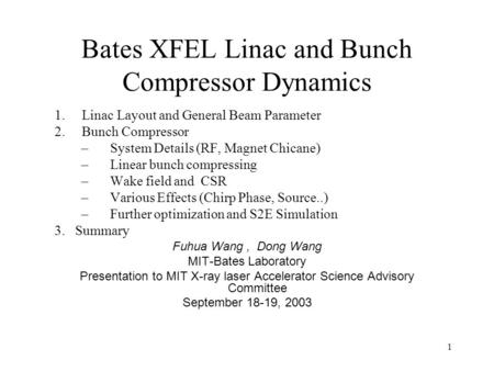 1 Bates XFEL Linac and Bunch Compressor Dynamics 1. Linac Layout and General Beam Parameter 2. Bunch Compressor –System Details (RF, Magnet Chicane) –Linear.