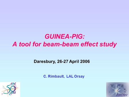 GUINEA-PIG: A tool for beam-beam effect study C. Rimbault, LAL Orsay Daresbury, 26-27 April 2006.