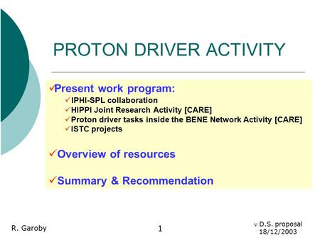 D.S. proposal 18/12/2003 R. Garoby 1 PROTON DRIVER ACTIVITY Present work program: IPHI-SPL collaboration HIPPI Joint Research Activity [CARE] Proton driver.
