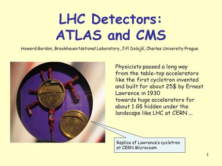 1 LHC Detectors: ATLAS and CMS Physicists passed a long way from the table-top accelerators like the first cyclotron invented and built for about 25$ by.