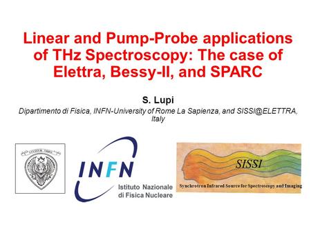 Linear and Pump-Probe applications of THz Spectroscopy: The case of Elettra, Bessy-II, and SPARC S. Lupi Dipartimento di Fisica, INFN-University of Rome.