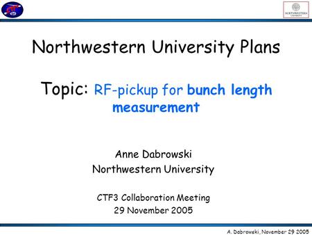 Northwestern University Plans Topic: RF-pickup for bunch length measurement Anne Dabrowski Northwestern University CTF3 Collaboration Meeting 29 November.
