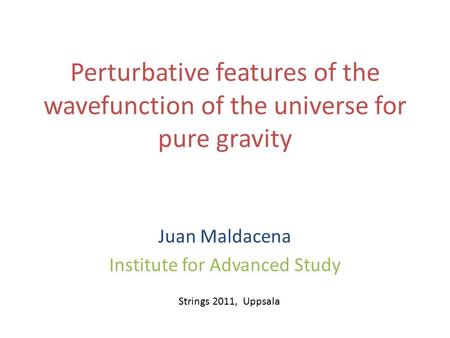 Perturbative features of the wavefunction of the universe for pure gravity Juan Maldacena Institute for Advanced Study Strings 2011, Uppsala.