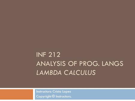 INF 212 ANALYSIS OF PROG. LANGS LAMBDA CALCULUS Instructors: Crista Lopes Copyright © Instructors.