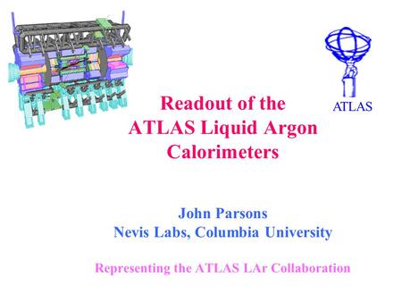 Readout of the ATLAS Liquid Argon Calorimeters John Parsons Nevis Labs, Columbia University Representing the ATLAS LAr Collaboration ATLAS.