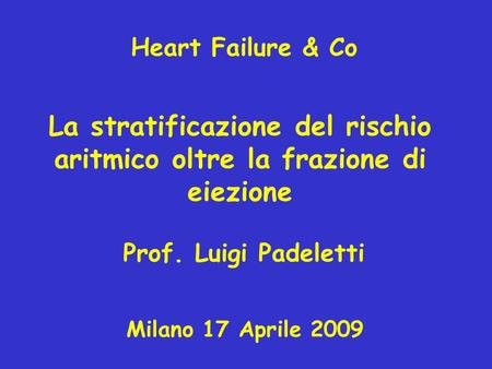La stratificazione del rischio aritmico oltre la frazione di eiezione Milano 17 Aprile 2009 Prof. Luigi Padeletti Heart Failure & Co.