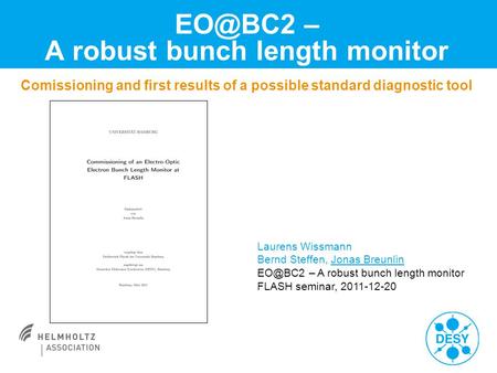 – A robust bunch length monitor Comissioning and first results of a possible standard diagnostic tool Laurens Wissmann Bernd Steffen, Jonas Breunlin.