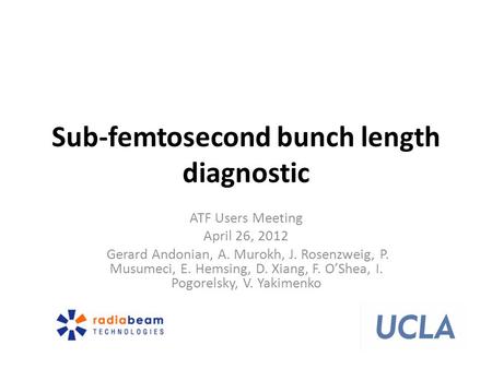 Sub-femtosecond bunch length diagnostic ATF Users Meeting April 26, 2012 Gerard Andonian, A. Murokh, J. Rosenzweig, P. Musumeci, E. Hemsing, D. Xiang,