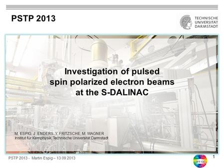 SFB 634 1 Investigation of pulsed spin polarized electron beams at the S-DALINAC PSTP 2013 PSTP 2013 - Martin Espig – 13.09.2013 M. ESPIG, J. ENDERS, Y.