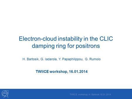 Electron-cloud instability in the CLIC damping ring for positrons H. Bartosik, G. Iadarola, Y. Papaphilippou, G. Rumolo TWIICE workshop, 16.01.2014 TWIICE.