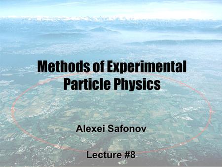 1 Methods of Experimental Particle Physics Alexei Safonov Lecture #8.