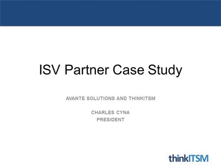 ISV Partner Case Study AVANTE SOLUTIONS AND THINKITSM CHARLES CYNA PRESIDENT.