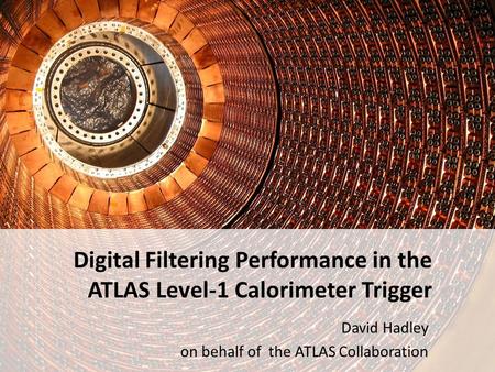 Digital Filtering Performance in the ATLAS Level-1 Calorimeter Trigger David Hadley on behalf of the ATLAS Collaboration.