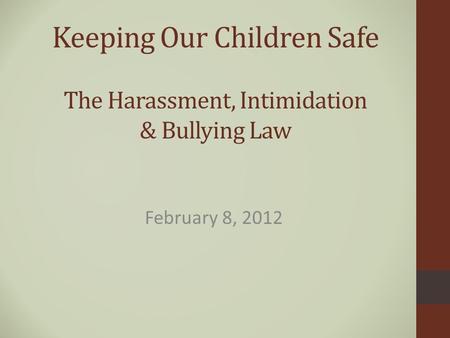 Keeping Our Children Safe The Harassment, Intimidation & Bullying Law February 8, 2012.