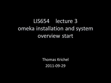 LIS654lecture 3 omeka installation and system overview start Thomas Krichel 2011-09-29.