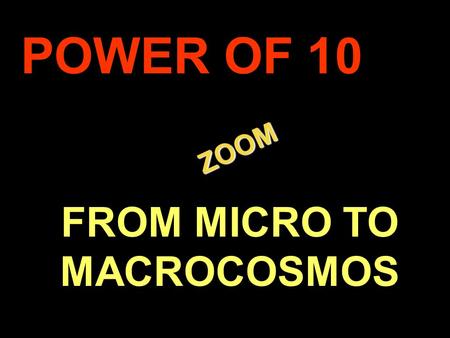 . ZOOM ZOOM POWER OF 10 FROM MICRO TO MACROCOSMOS.