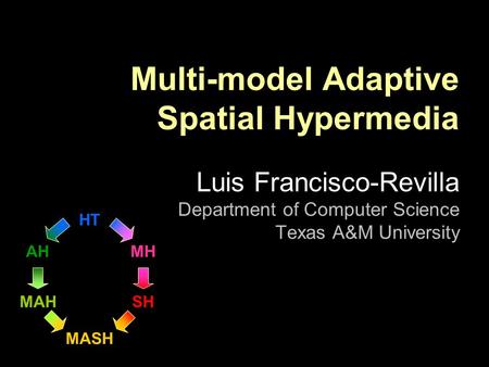HT MASH MAH AH SH MH Multi-model Adaptive Spatial Hypermedia Luis Francisco-Revilla Department of Computer Science Texas A&M University.