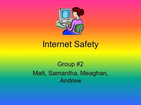 Internet Safety Group #2 Matt, Samantha, Meaghan, Andrew.