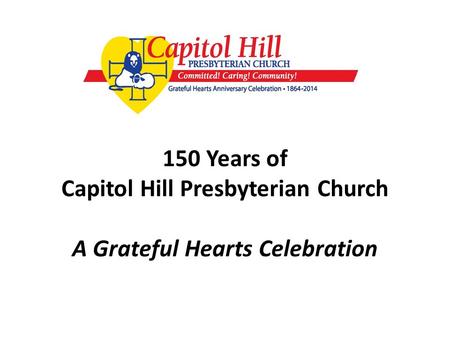 150 Years of Capitol Hill Presbyterian Church A Grateful Hearts Celebration.