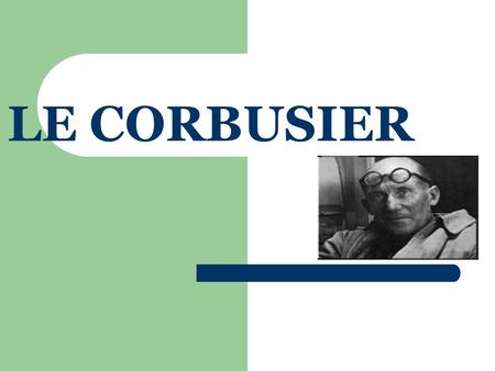LE CORBUSIER. INTRODUCTION CHARLES EDOUARD JEANNERET NOW POPULARLY KNOWN AS LE CORBUSIER BORN ON 6 th OF OCTOBER’ 1887 AT LA CHAUX DE FONDS IN SWISSJURA.