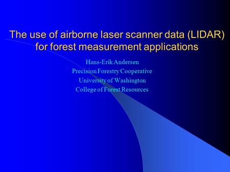 The use of airborne laser scanner data (LIDAR) for forest measurement applications Hans-Erik Andersen Precision Forestry Cooperative University of Washington.