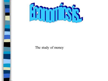 Economics is... The study of money.