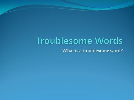 What is a troublesome word?. Accept vs. Except Accept- verb- meaning to take something that is given to you or to believe or agree something is true I.