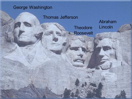 George Washington Thomas Jefferson Theodore Roosevelt Abraham Lincoln.