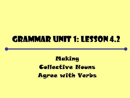 Grammar Unit 1: Lesson 4.2 Making Collective Nouns Agree with Verbs.