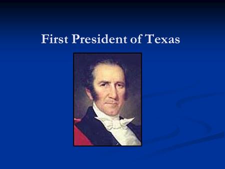 First President of Texas. Sam Houston Leader of the Texas Army during the Texas Revolution Elected as first President of Texas and Mirabeau B. Lamar as.