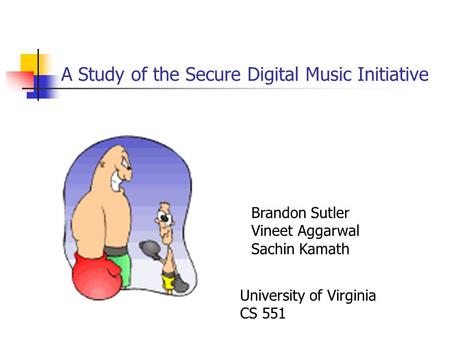 A Study of the Secure Digital Music Initiative Brandon Sutler Vineet Aggarwal Sachin Kamath University of Virginia CS 551.
