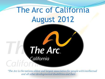 The Arc of California August 2012 “The Arc is the nations oldest and largest association for people with intellectual and all other developmental disabilities.