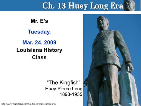 Mr. E’s Tuesday, Mar. 24, 2009 Louisiana History Class “The Kingfish” Huey Pierce Long 1893-1935