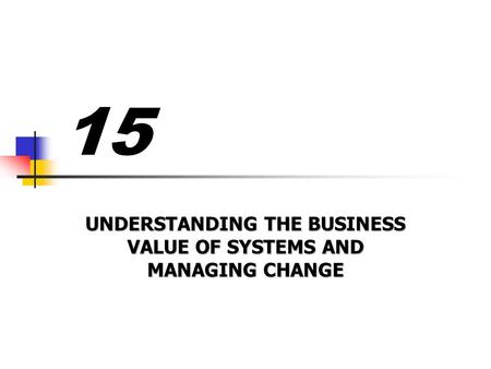 UNDERSTANDING THE BUSINESS VALUE OF SYSTEMS AND MANAGING CHANGE