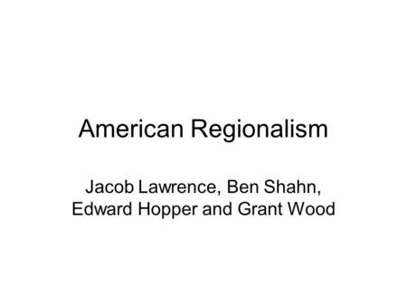 Jacob Lawrence, Ben Shahn, Edward Hopper and Grant Wood