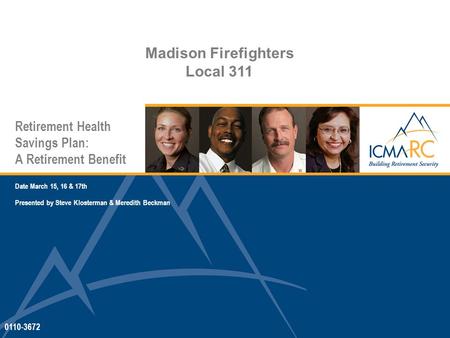 Retirement Health Savings Plan: A Retirement Benefit Date March 15, 16 & 17th Presented by Steve Klosterman & Meredith Beckman 0110-3672 Madison Firefighters.