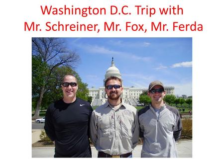 Washington D.C. Trip with Mr. Schreiner, Mr. Fox, Mr. Ferda.
