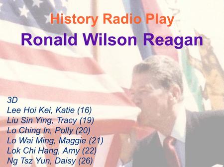 History Radio Play Ronald Wilson Reagan 3D Lee Hoi Kei, Katie (16) Liu Sin Ying, Tracy (19) Lo Ching In, Polly (20) Lo Wai Ming, Maggie (21) Lok Chi Hang,