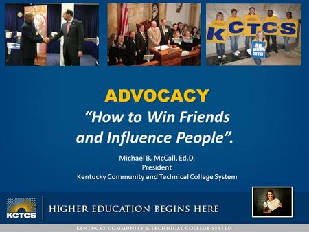ADVOCACY “How to Win Friends and Influence People”. Michael B. McCall, Ed.D. President Kentucky Community and Technical College System.