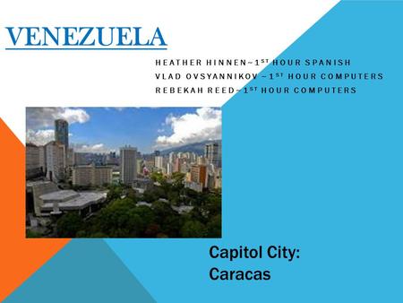 VENEZUELA HEATHER HINNEN~1 ST HOUR SPANISH VLAD OVSYANNIKOV ~1 ST HOUR COMPUTERS REBEKAH REED~1 ST HOUR COMPUTERS Capitol City: Caracas.