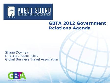 11 GBTA 2012 Government Relations Agenda Shane Downey Director, Public Policy Global Business Travel Association.