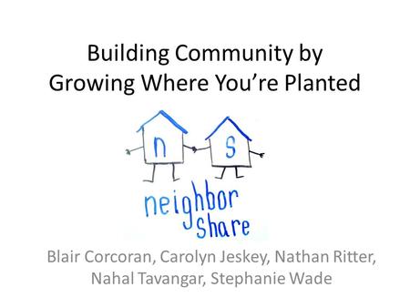 Building Community by Growing Where You’re Planted Blair Corcoran, Carolyn Jeskey, Nathan Ritter, Nahal Tavangar, Stephanie Wade.