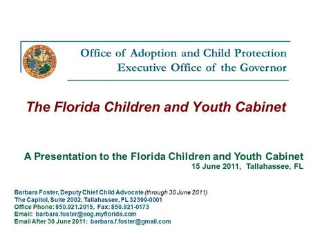 Office of Adoption and Child Protection Executive Office of the Governor The Florida Children and Youth Cabinet Barbara Foster, Deputy Chief Child Advocate.