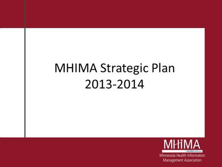 MHIMA Strategic Plan 2013-2014. Audacious Goal Drive the Power of Knowledge: Health Information, When and Where It’s Needed!