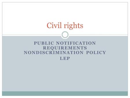 PUBLIC NOTIFICATION REQUIREMENTS NONDISCRIMINATION POLICY LEP Civil rights.